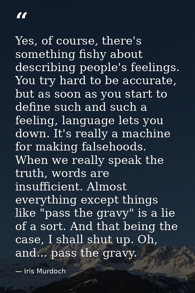 Yes, of course, there's something fishy about describing people's feelings. You try hard to be accurate, but as soon as  — Iris Murdoch