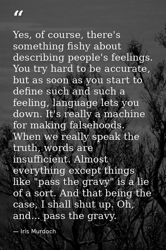 Yes, of course, there's something fishy about describing people's feelings. You try hard to be accurate, but as soon as  — Iris Murdoch