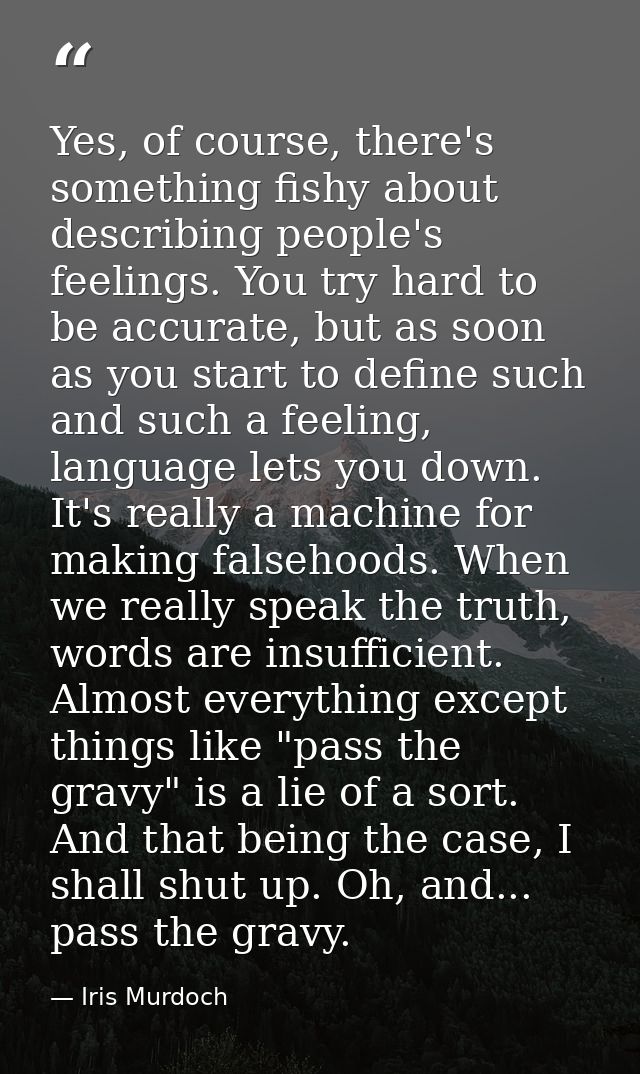Yes, of course, there's something fishy about describing people's feelings. You try hard to be accurate, but as soon as  — Iris Murdoch