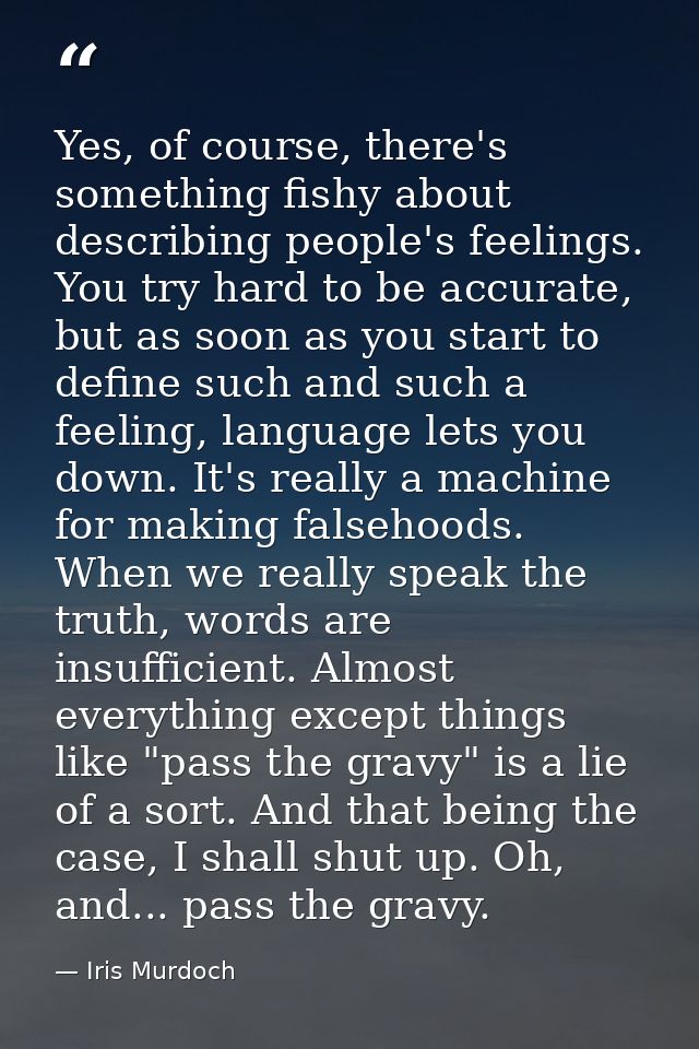 Yes, of course, there's something fishy about describing people's feelings. You try hard to be accurate, but as soon as  — Iris Murdoch