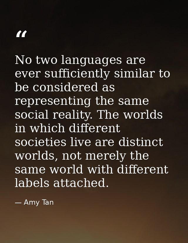 No two languages are ever sufficiently similar to be considered as representing the same social reality. The worlds in w — Amy Tan