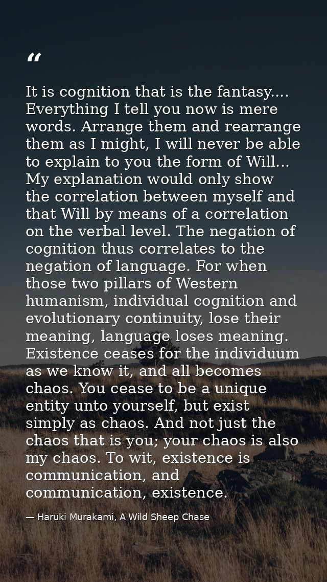 It is cognition that is the fantasy.... Everything I tell you now is mere words. Arrange them and rearrange them as I mi — Haruki Murakami, A Wild Sheep Chase