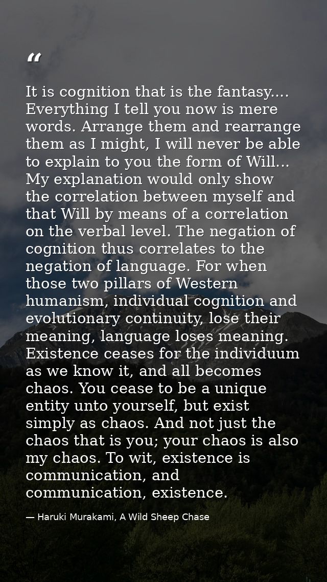 It is cognition that is the fantasy.... Everything I tell you now is mere words. Arrange them and rearrange them as I mi — Haruki Murakami, A Wild Sheep Chase