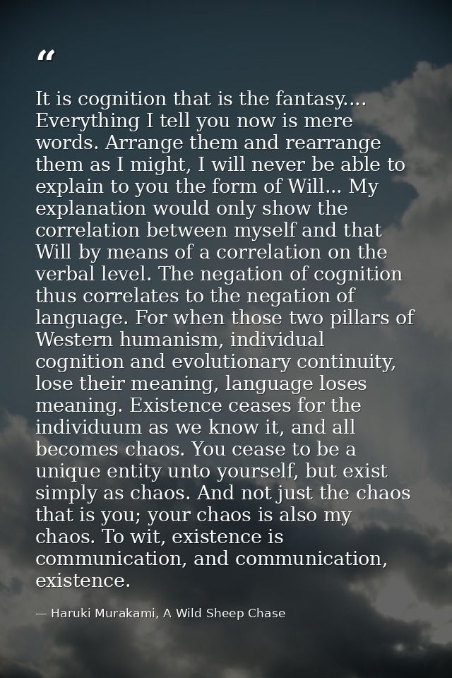 It is cognition that is the fantasy.... Everything I tell you now is mere words. Arrange them and rearrange them as I mi — Haruki Murakami, A Wild Sheep Chase