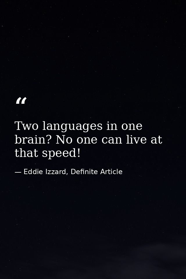 Two languages in one brain? No one can live at that speed! — Eddie Izzard, Definite Article