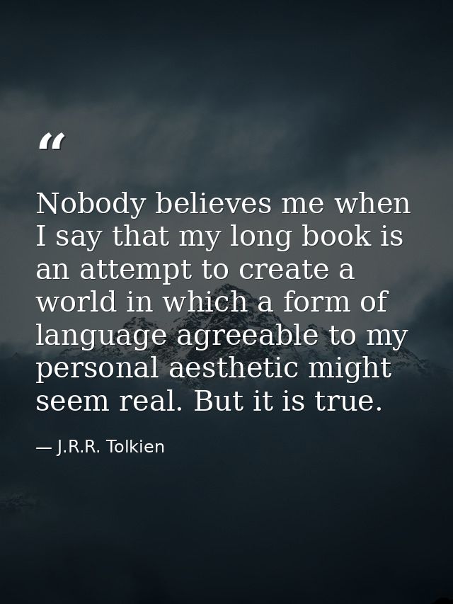 Nobody believes me when I say that my long book is an attempt to create a world in which a form of language agreeable to — J.R.R. Tolkien