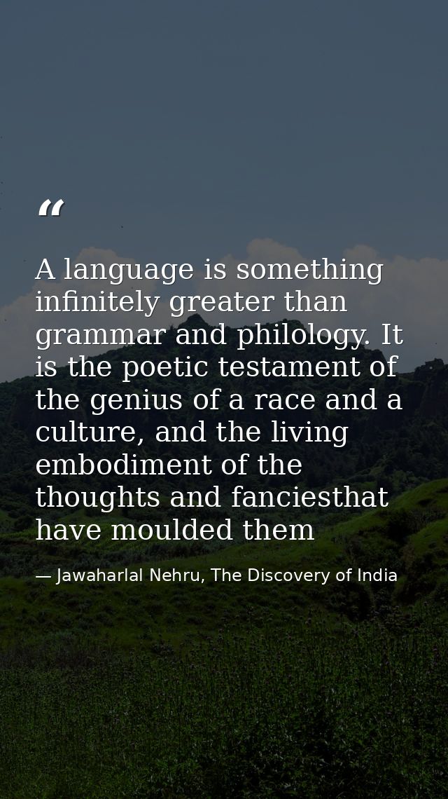 A language is something infinitely greater than grammar and philology. It is the poetic testament of the genius of a rac — Jawaharlal Nehru, The Discovery of India