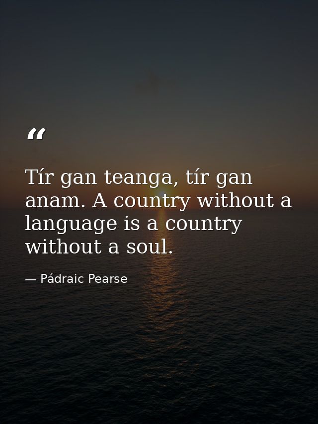 Tír gan teanga, tír gan anam. A country without a language is a country without a soul. — Pádraic Pearse