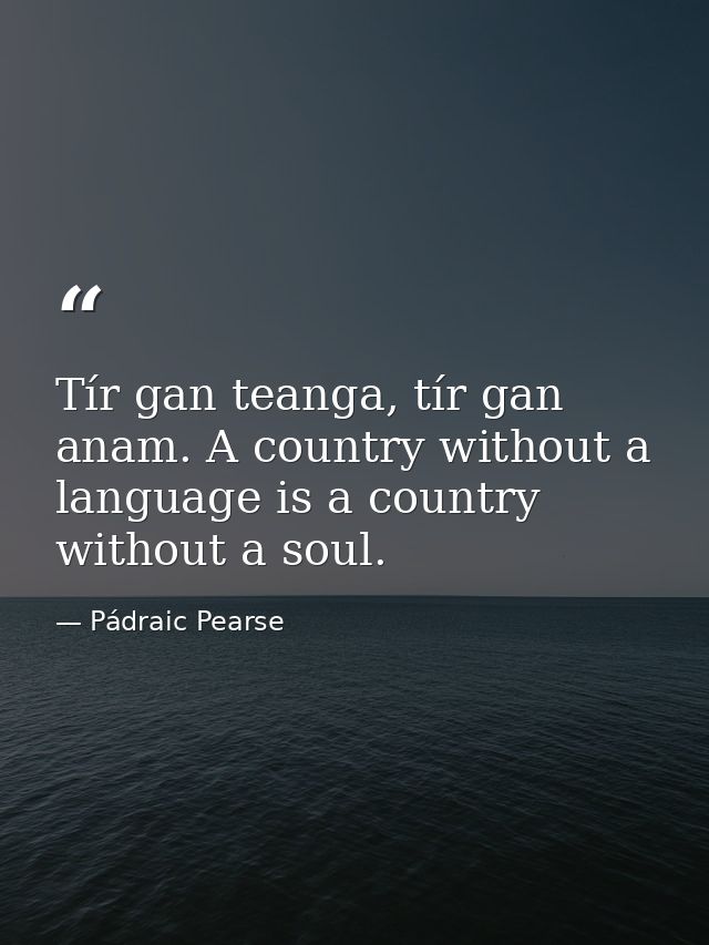 Tír gan teanga, tír gan anam. A country without a language is a country without a soul. — Pádraic Pearse