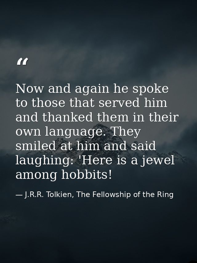 Now and again he spoke to those that served him and thanked them in their own language. They smiled at him and said laug — J.R.R. Tolkien, The Fellowship of the Ring