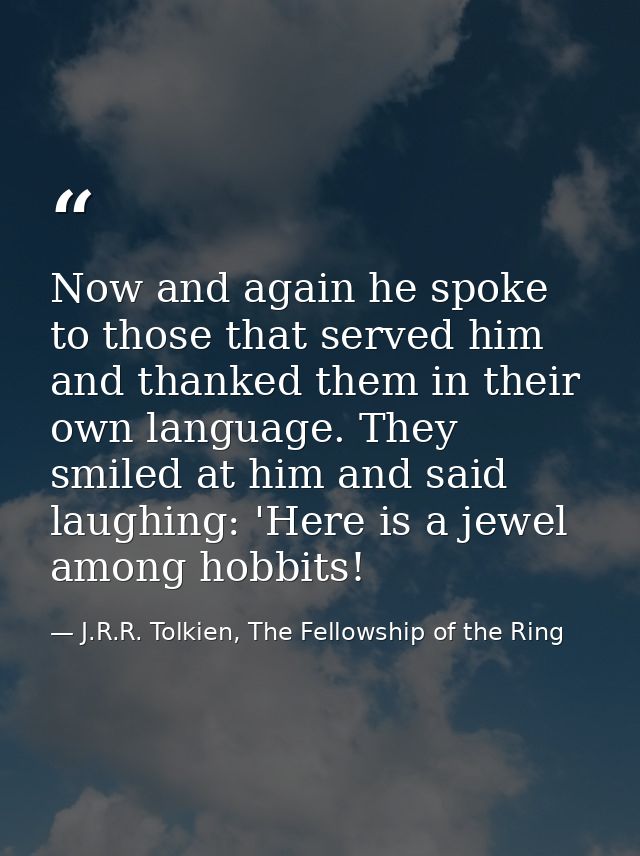 Now and again he spoke to those that served him and thanked them in their own language. They smiled at him and said laug — J.R.R. Tolkien, The Fellowship of the Ring