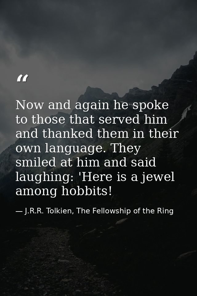 Now and again he spoke to those that served him and thanked them in their own language. They smiled at him and said laug — J.R.R. Tolkien, The Fellowship of the Ring