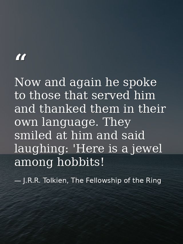 Now and again he spoke to those that served him and thanked them in their own language. They smiled at him and said laug — J.R.R. Tolkien, The Fellowship of the Ring