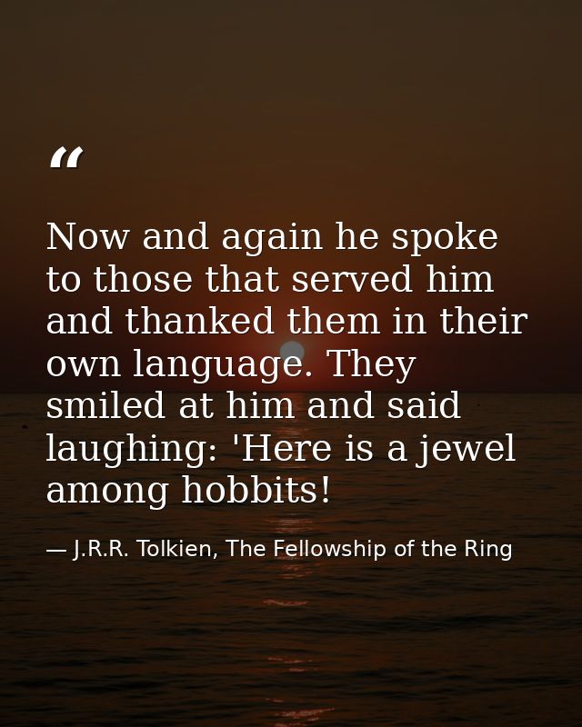 Now and again he spoke to those that served him and thanked them in their own language. They smiled at him and said laug — J.R.R. Tolkien, The Fellowship of the Ring