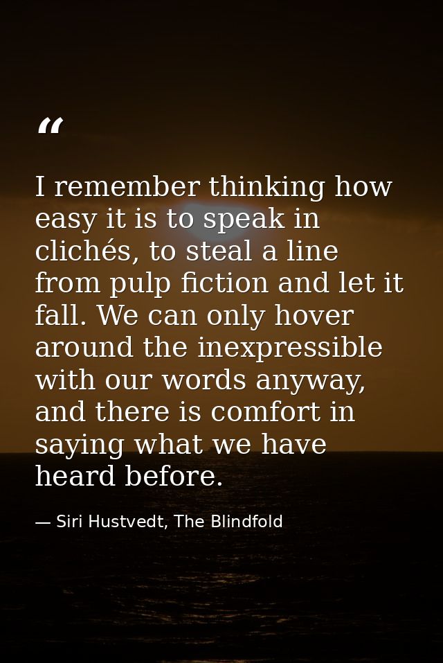 I remember thinking how easy it is to speak in clichés, to steal a line from pulp fiction and let it fall. We can only h — Siri Hustvedt, The Blindfold