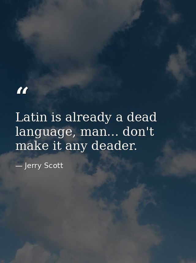 Latin is already a dead language, man... don't make it any deader. — Jerry Scott