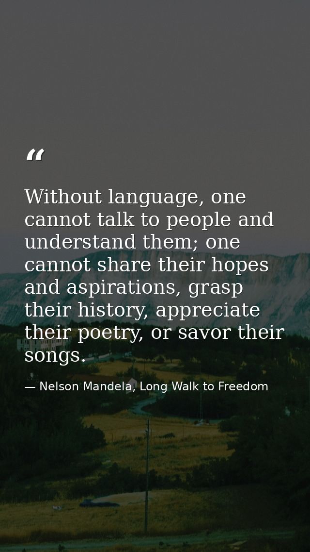 Without language, one cannot talk to people and understand them; one cannot share their hopes and aspirations, grasp the — Nelson Mandela, Long Walk to Freedom