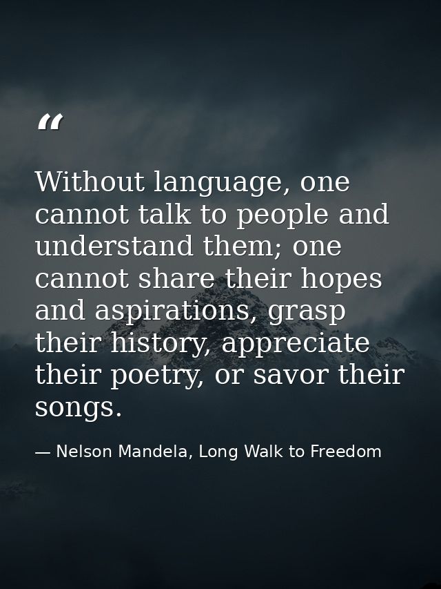 Without language, one cannot talk to people and understand them; one cannot share their hopes and aspirations, grasp the — Nelson Mandela, Long Walk to Freedom