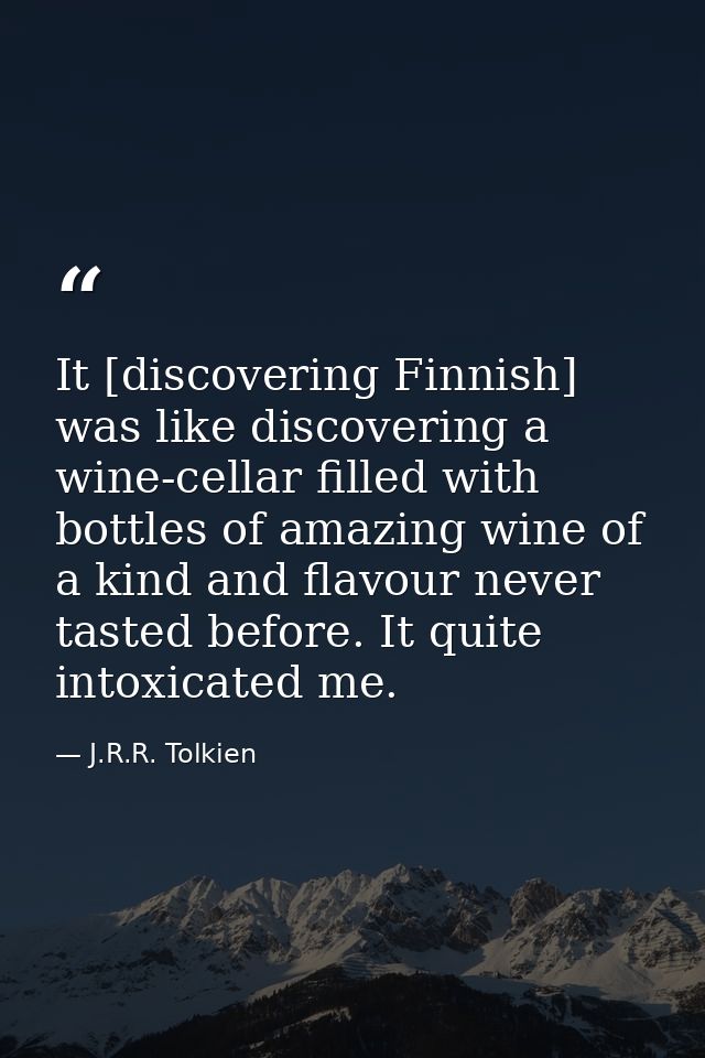 It [discovering Finnish] was like discovering a wine-cellar filled with bottles of amazing wine of a kind and flavour ne — J.R.R. Tolkien