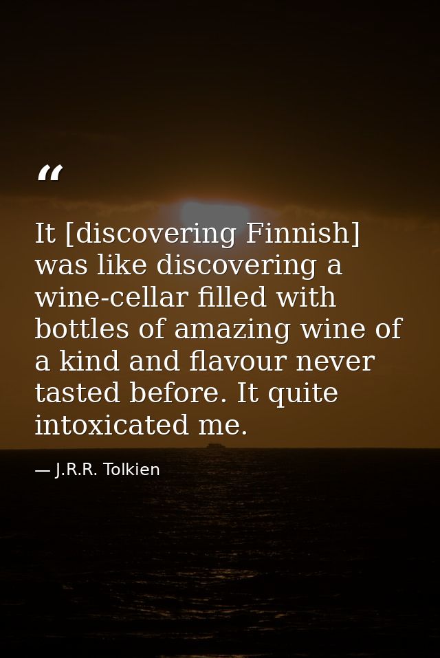 It [discovering Finnish] was like discovering a wine-cellar filled with bottles of amazing wine of a kind and flavour ne — J.R.R. Tolkien