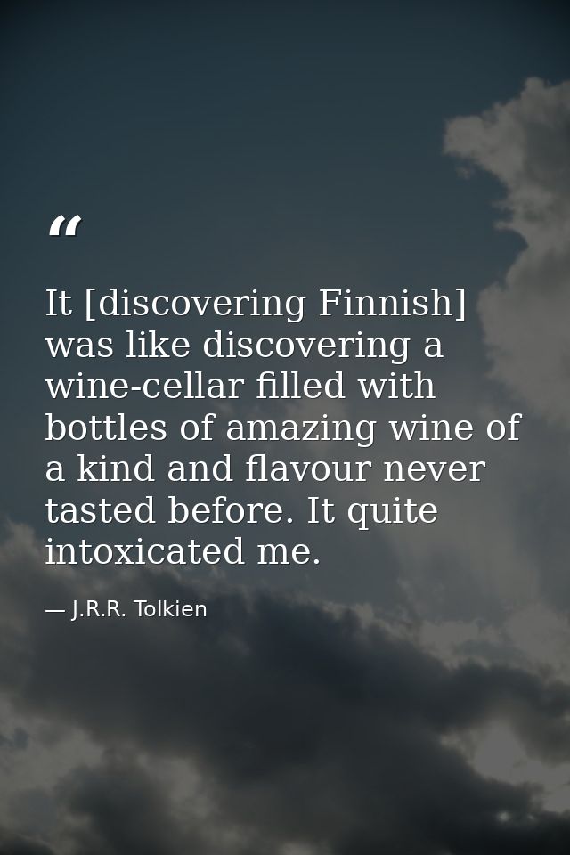 It [discovering Finnish] was like discovering a wine-cellar filled with bottles of amazing wine of a kind and flavour ne — J.R.R. Tolkien
