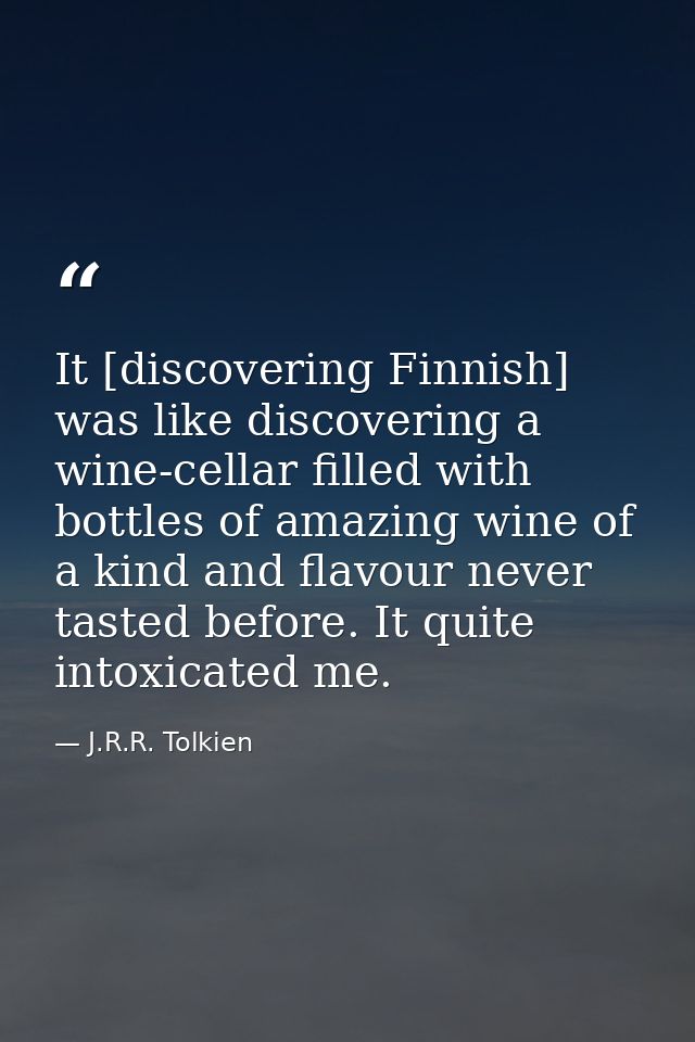 It [discovering Finnish] was like discovering a wine-cellar filled with bottles of amazing wine of a kind and flavour ne — J.R.R. Tolkien