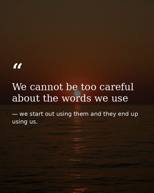 We cannot be too careful about the words we use — we start out using them and they end up using us.