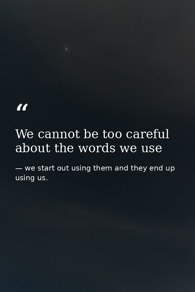 We cannot be too careful about the words we use — we start out using them and they end up using us.