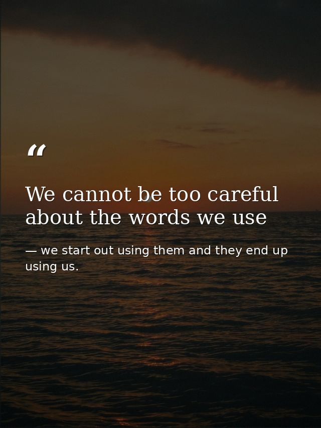 We cannot be too careful about the words we use — we start out using them and they end up using us.