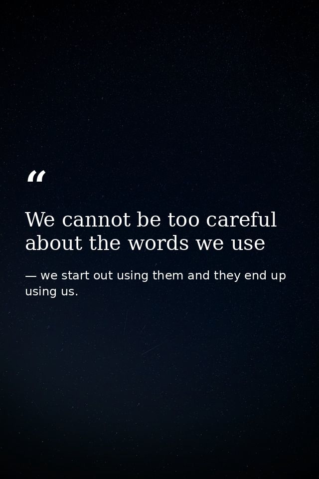 We cannot be too careful about the words we use — we start out using them and they end up using us.