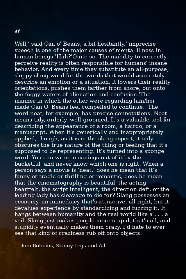 Well,' said Can o' Beans, a bit hesitantly,' imprecise speech is one of the major causes of mental illness in human bein — Tom Robbins, Skinny Legs and All