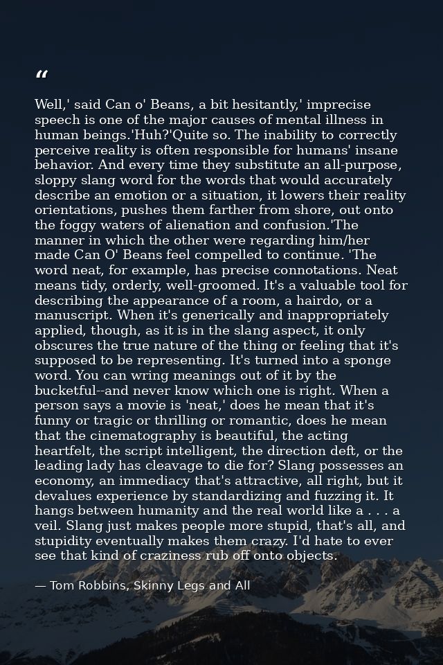 Well,' said Can o' Beans, a bit hesitantly,' imprecise speech is one of the major causes of mental illness in human bein — Tom Robbins, Skinny Legs and All
