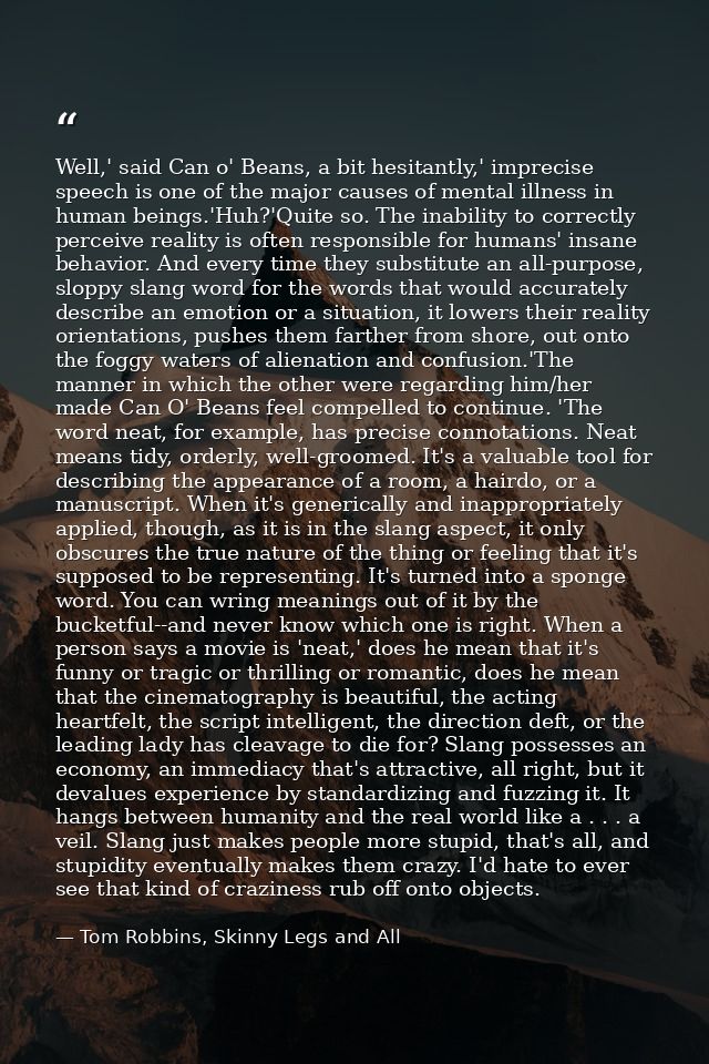 Well,' said Can o' Beans, a bit hesitantly,' imprecise speech is one of the major causes of mental illness in human bein — Tom Robbins, Skinny Legs and All