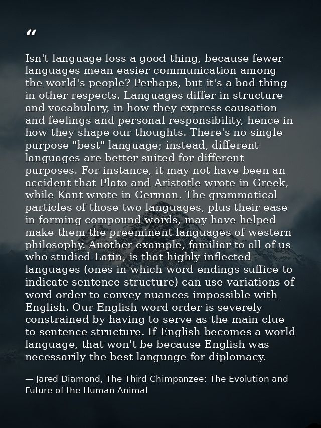 Isn't language loss a good thing, because fewer languages mean easier communication among the world's people? Perhaps, b — Jared Diamond, The Third Chimpanzee: The Evolution and Future of the Human Animal