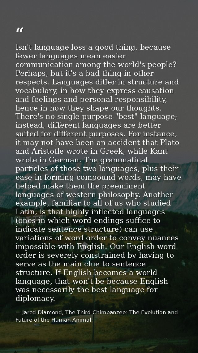 Isn't language loss a good thing, because fewer languages mean easier communication among the world's people? Perhaps, b — Jared Diamond, The Third Chimpanzee: The Evolution and Future of the Human Animal