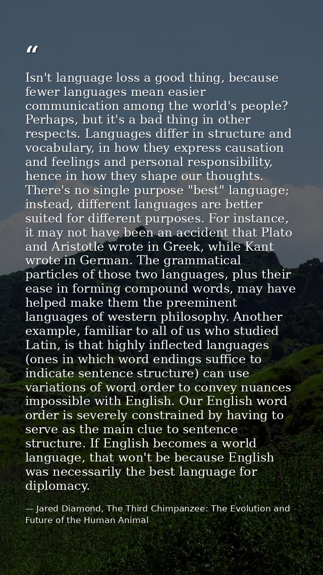 Isn't language loss a good thing, because fewer languages mean easier communication among the world's people? Perhaps, b — Jared Diamond, The Third Chimpanzee: The Evolution and Future of the Human Animal