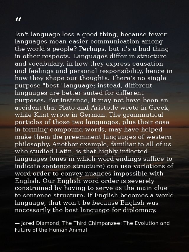 Isn't language loss a good thing, because fewer languages mean easier communication among the world's people? Perhaps, b — Jared Diamond, The Third Chimpanzee: The Evolution and Future of the Human Animal