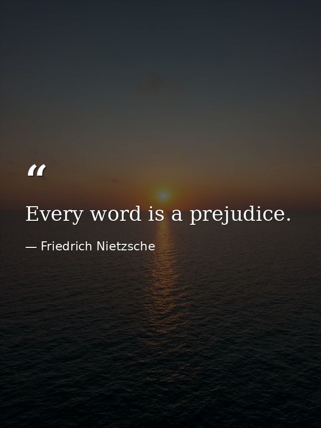 Every word is a prejudice. — Friedrich Nietzsche