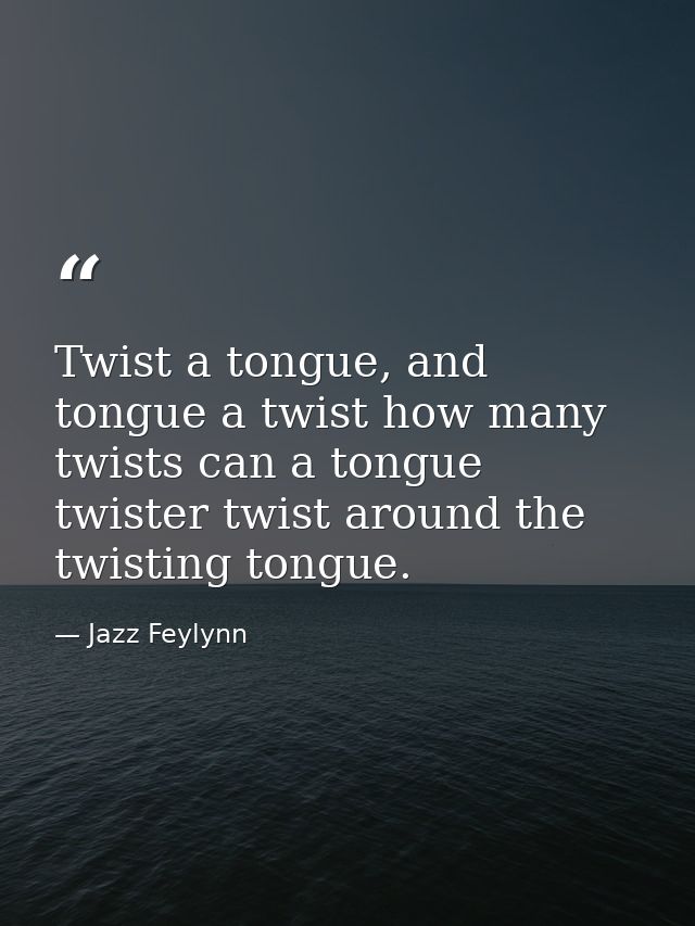 Twist a tongue, and tongue a twist how many twists can a tongue twister twist around the twisting tongue. — Jazz Feylynn