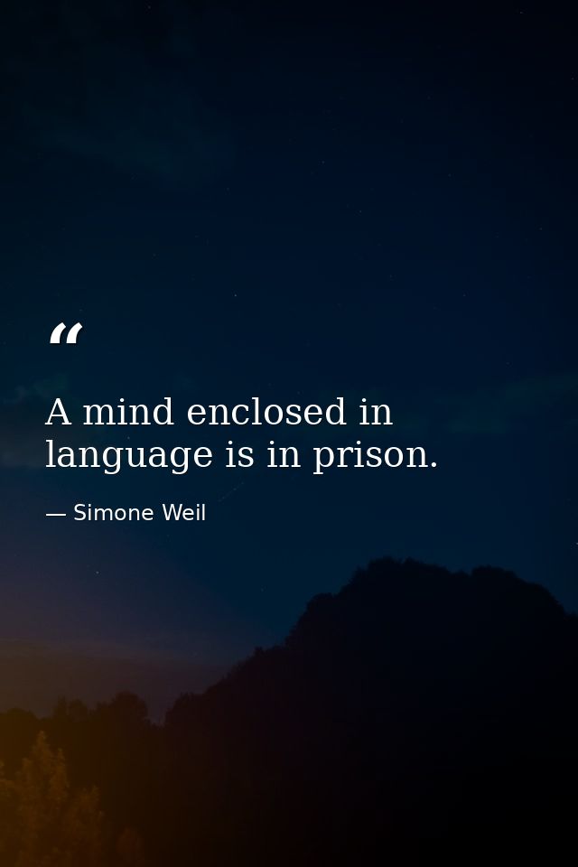 A mind enclosed in language is in prison. — Simone Weil