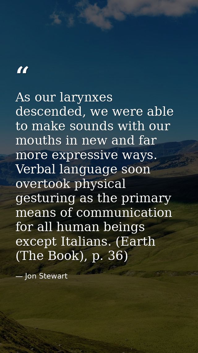 As our larynxes descended, we were able to make sounds with our mouths in new and far more expressive ways. Verbal langu — Jon Stewart
