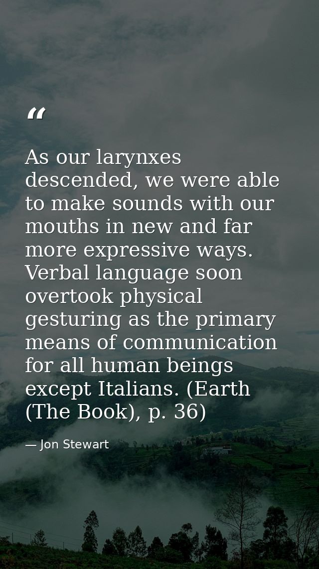 As our larynxes descended, we were able to make sounds with our mouths in new and far more expressive ways. Verbal langu — Jon Stewart