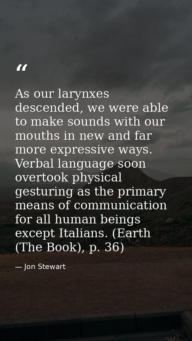 As our larynxes descended, we were able to make sounds with our mouths in new and far more expressive ways. Verbal langu — Jon Stewart