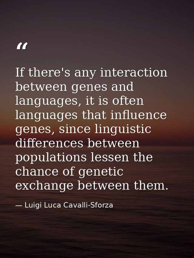 If there's any interaction between genes and languages, it is often languages that influence genes, since linguistic dif — Luigi Luca Cavalli-Sforza