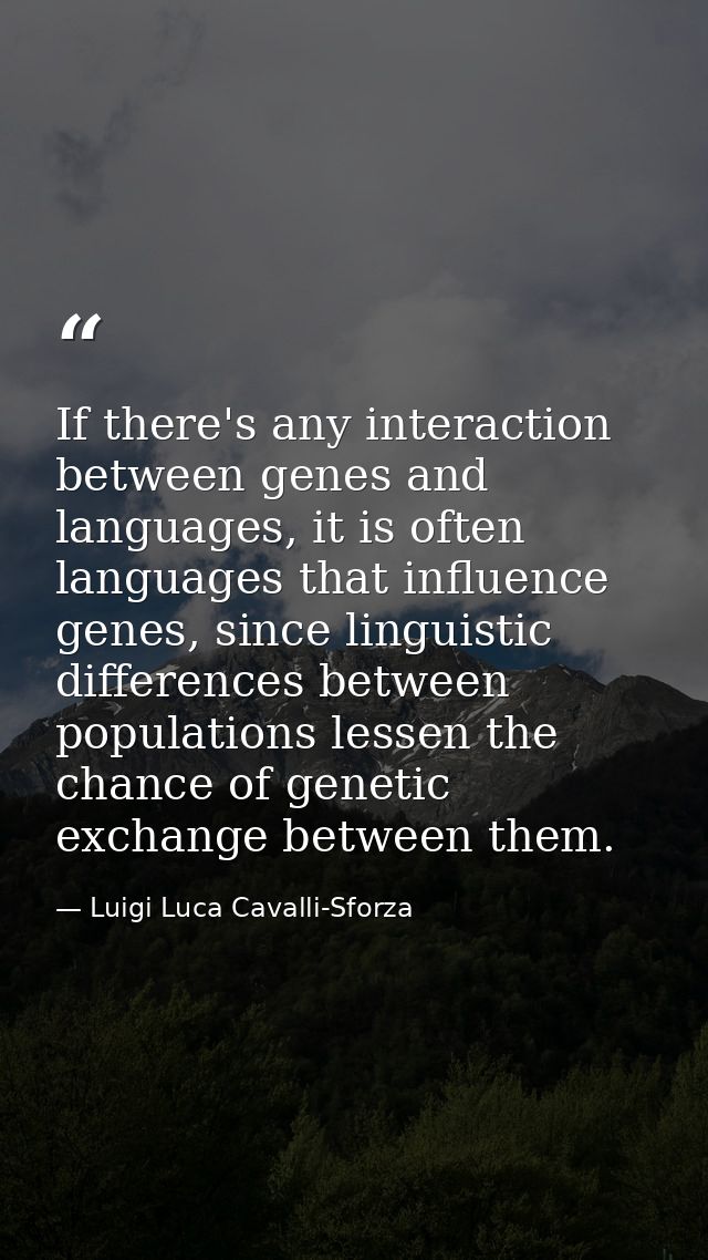 If there's any interaction between genes and languages, it is often languages that influence genes, since linguistic dif — Luigi Luca Cavalli-Sforza