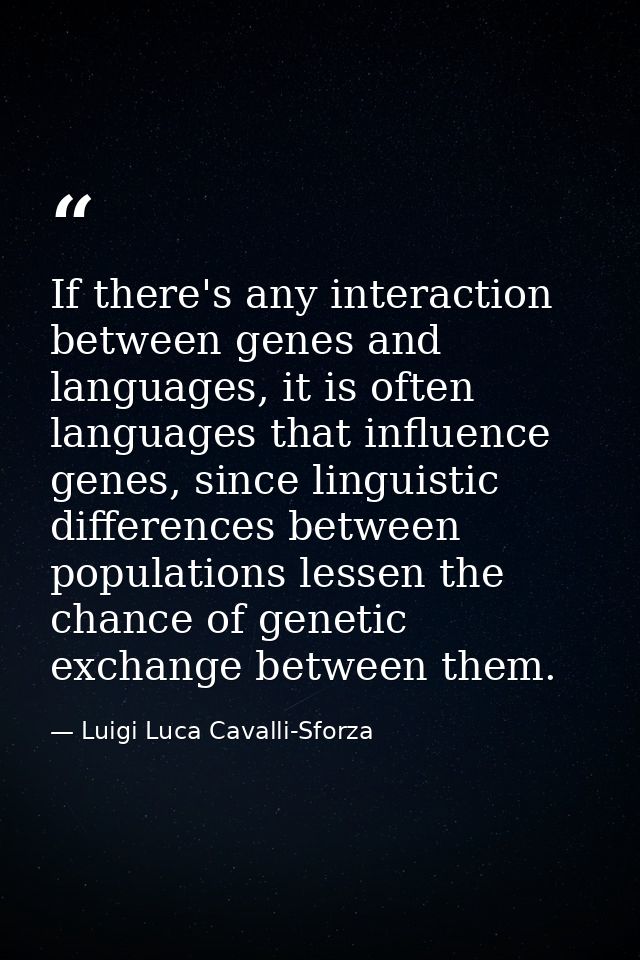 If there's any interaction between genes and languages, it is often languages that influence genes, since linguistic dif — Luigi Luca Cavalli-Sforza