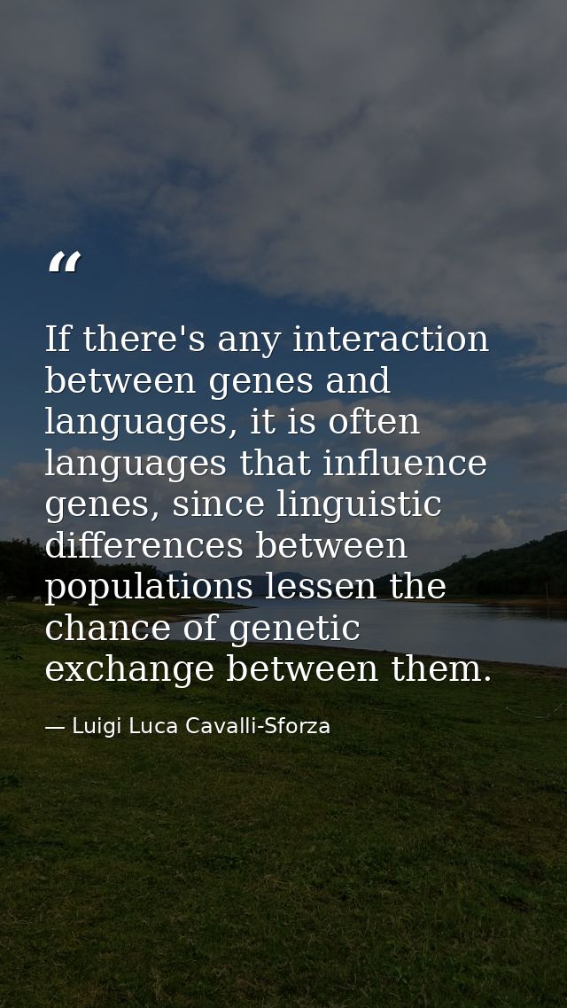 If there's any interaction between genes and languages, it is often languages that influence genes, since linguistic dif — Luigi Luca Cavalli-Sforza