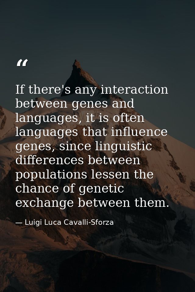 If there's any interaction between genes and languages, it is often languages that influence genes, since linguistic dif — Luigi Luca Cavalli-Sforza