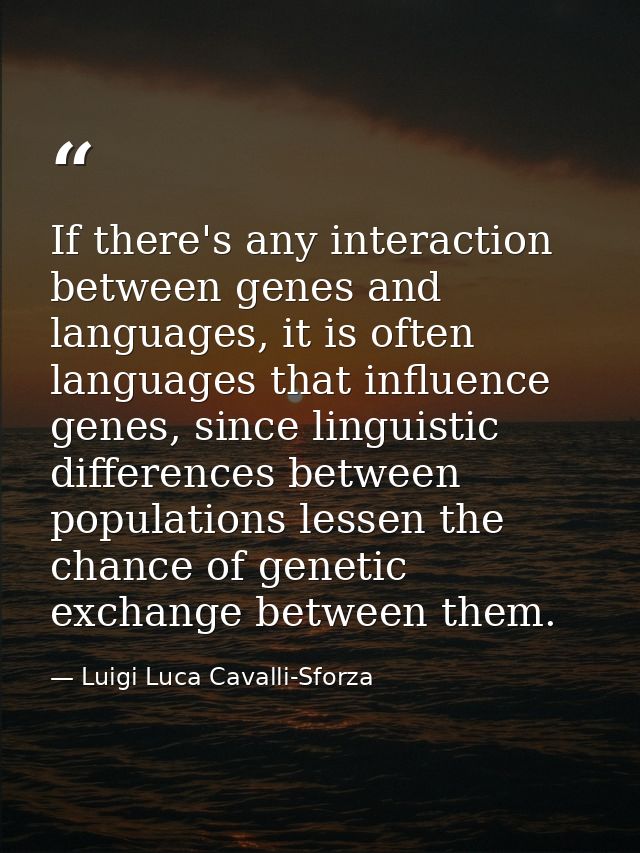 If there's any interaction between genes and languages, it is often languages that influence genes, since linguistic dif — Luigi Luca Cavalli-Sforza