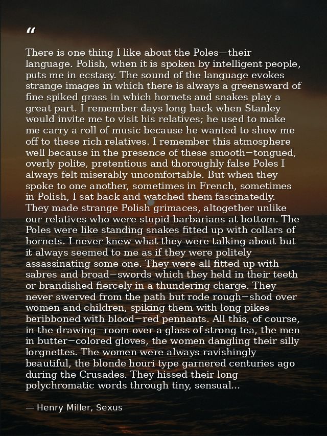 There is one thing I like about the Poles—their language. Polish, when it is spoken by intelligent people, puts me in ec — Henry Miller, Sexus